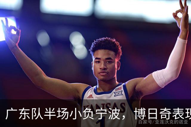 广东队半场小负宁波，博日奇表现神勇，胡明轩顶替徐杰掌控比赛